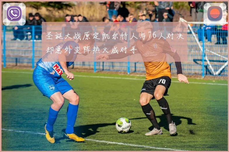 圣诞大战原定凯尔特人与76人对决却意外变阵热火成对手