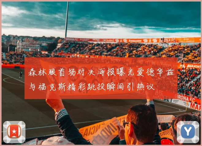 森林狼首场对决海报曝光爱德华兹与福克斯精彩跳投瞬间引热议