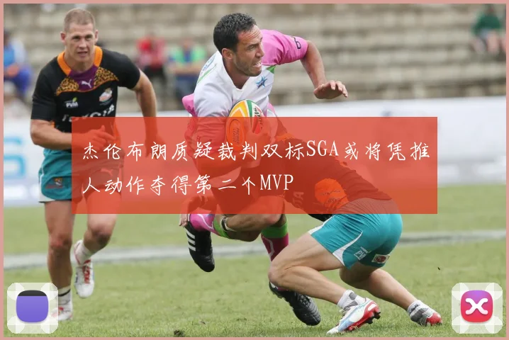 杰伦布朗质疑裁判双标SGA或将凭推人动作夺得第二个MVP