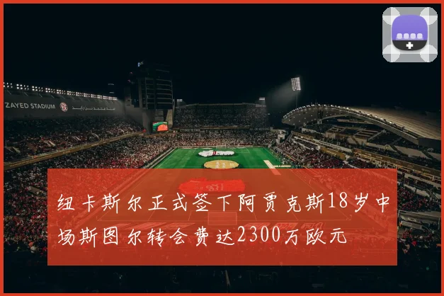 纽卡斯尔正式签下阿贾克斯18岁中场斯图尔转会费达2300万欧元