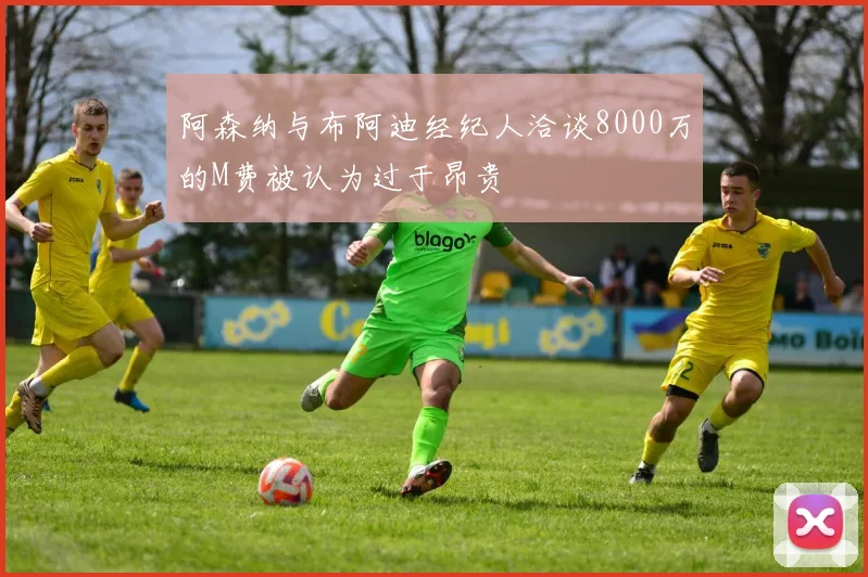 阿森纳与布阿迪经纪人洽谈8000万的M费被认为过于昂贵