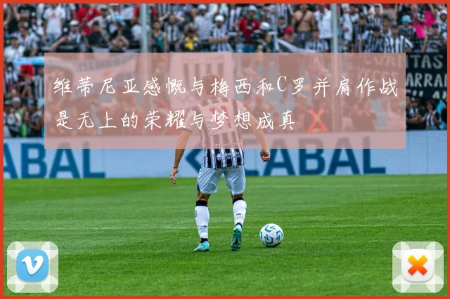维蒂尼亚感慨与梅西和C罗并肩作战是无上的荣耀与梦想成真