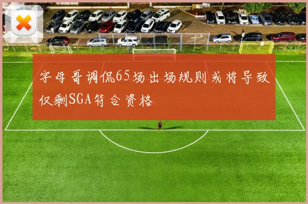 字母哥调侃65场出场规则或将导致仅剩SGA符合资格
