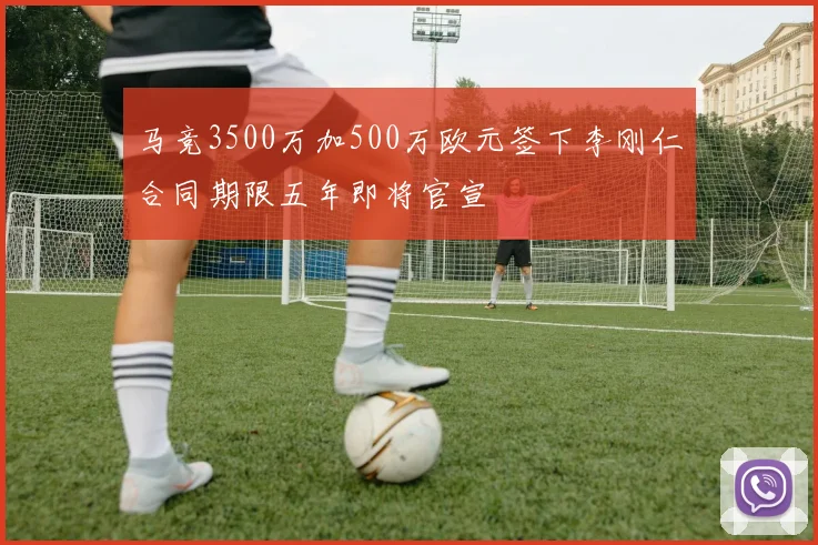 马竞3500万加500万欧元签下李刚仁合同期限五年即将官宣