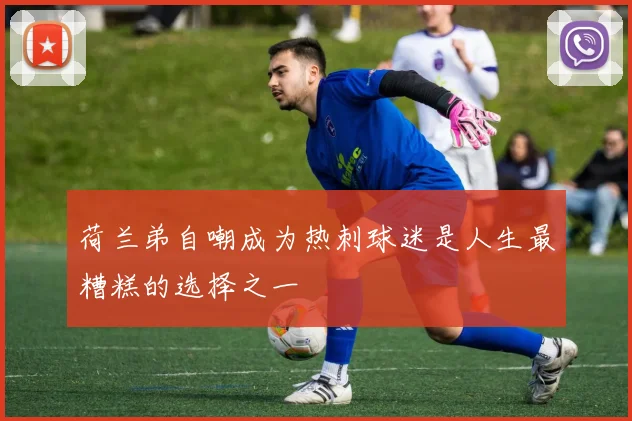 荷兰弟自嘲成为热刺球迷是人生最糟糕的选择之一